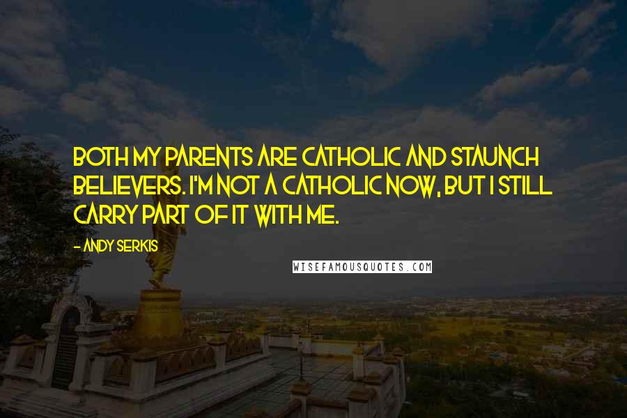 Andy Serkis Quotes: Both my parents are Catholic and staunch believers. I'm not a Catholic now, but I still carry part of it with me.