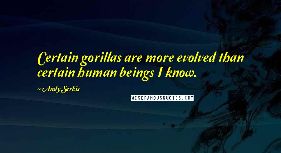 Andy Serkis Quotes: Certain gorillas are more evolved than certain human beings I know.