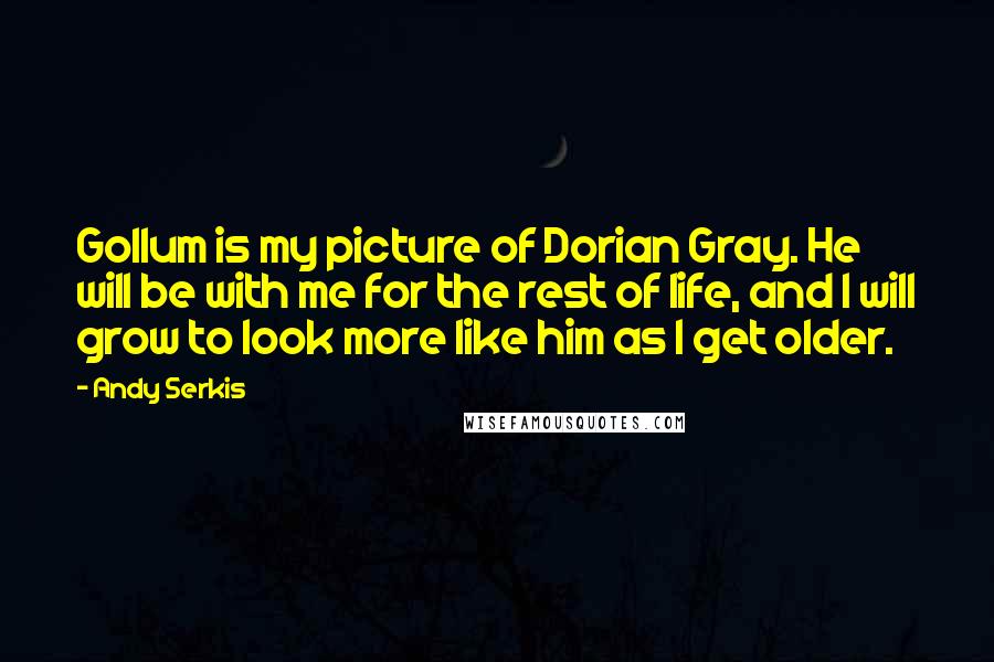 Andy Serkis Quotes: Gollum is my picture of Dorian Gray. He will be with me for the rest of life, and I will grow to look more like him as I get older.