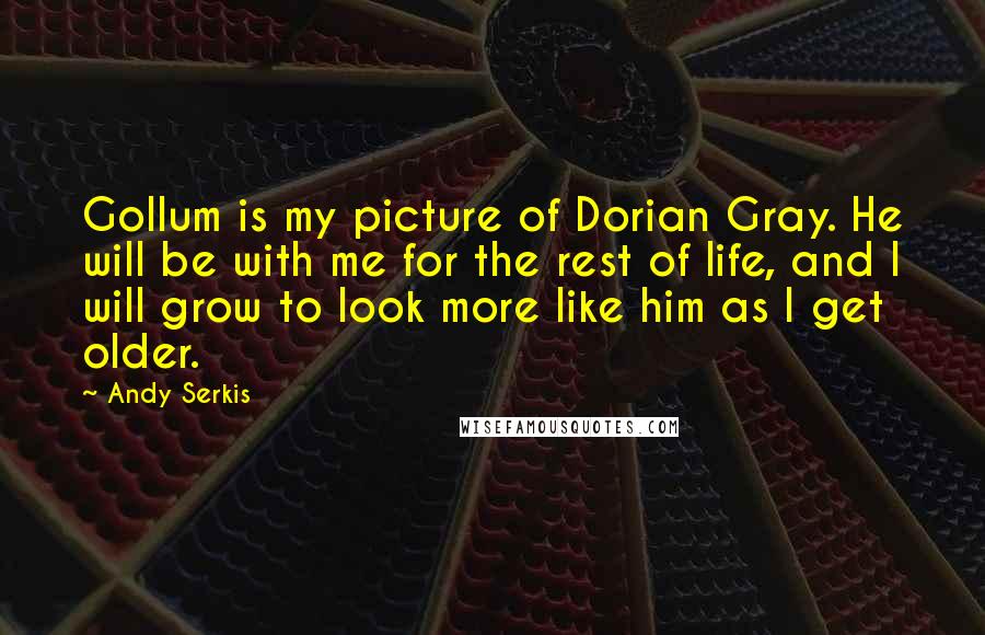 Andy Serkis Quotes: Gollum is my picture of Dorian Gray. He will be with me for the rest of life, and I will grow to look more like him as I get older.