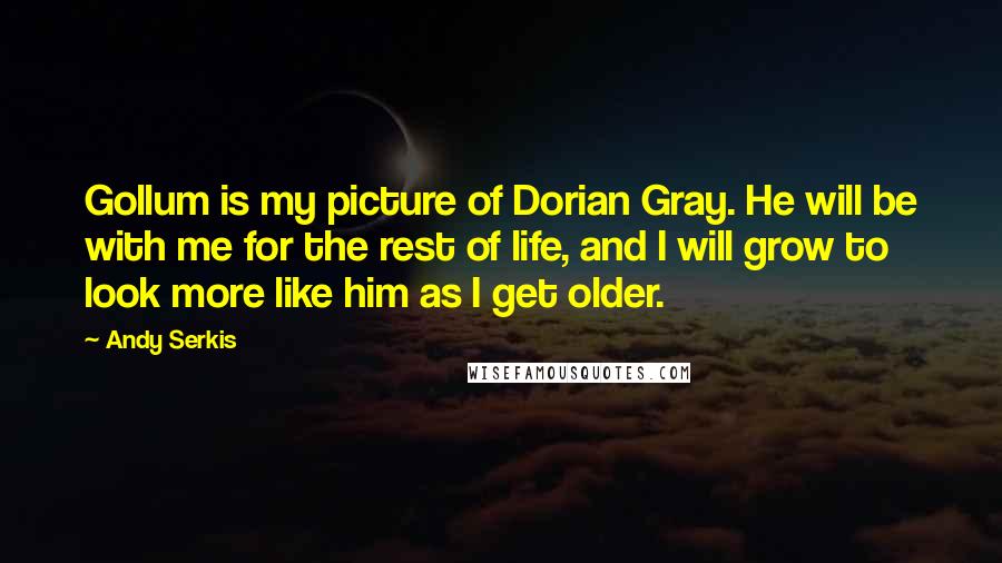 Andy Serkis Quotes: Gollum is my picture of Dorian Gray. He will be with me for the rest of life, and I will grow to look more like him as I get older.