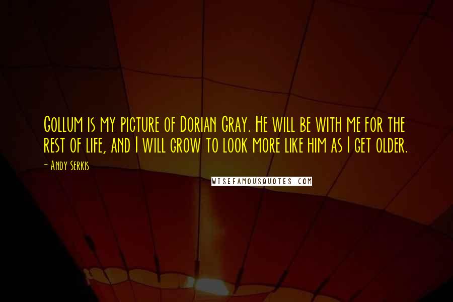 Andy Serkis Quotes: Gollum is my picture of Dorian Gray. He will be with me for the rest of life, and I will grow to look more like him as I get older.