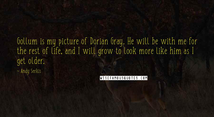 Andy Serkis Quotes: Gollum is my picture of Dorian Gray. He will be with me for the rest of life, and I will grow to look more like him as I get older.