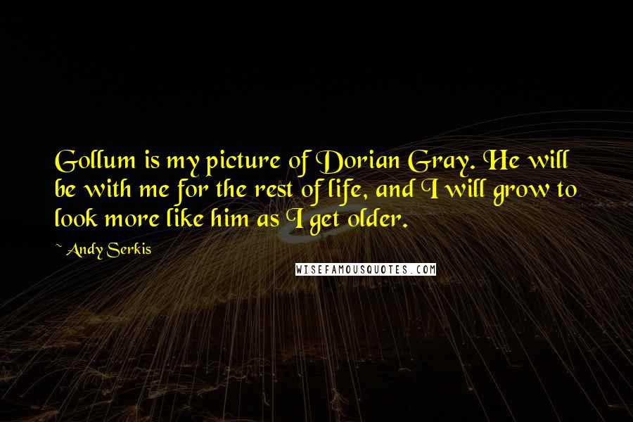 Andy Serkis Quotes: Gollum is my picture of Dorian Gray. He will be with me for the rest of life, and I will grow to look more like him as I get older.