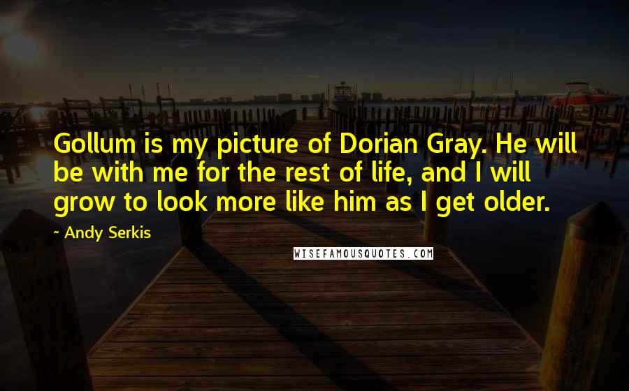 Andy Serkis Quotes: Gollum is my picture of Dorian Gray. He will be with me for the rest of life, and I will grow to look more like him as I get older.