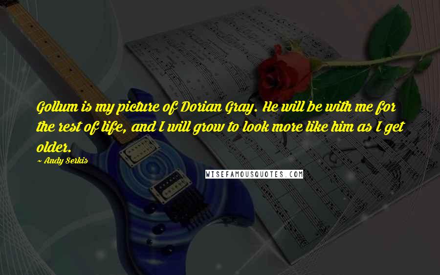 Andy Serkis Quotes: Gollum is my picture of Dorian Gray. He will be with me for the rest of life, and I will grow to look more like him as I get older.