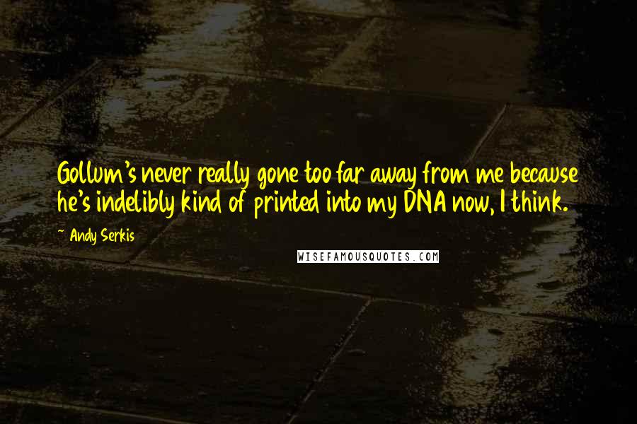Andy Serkis Quotes: Gollum's never really gone too far away from me because he's indelibly kind of printed into my DNA now, I think.