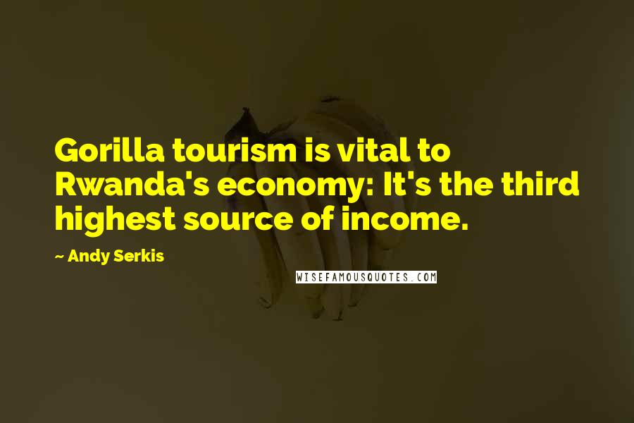 Andy Serkis Quotes: Gorilla tourism is vital to Rwanda's economy: It's the third highest source of income.