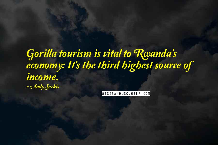 Andy Serkis Quotes: Gorilla tourism is vital to Rwanda's economy: It's the third highest source of income.