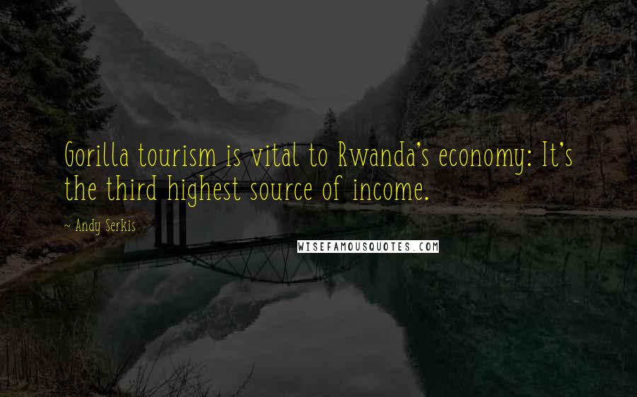 Andy Serkis Quotes: Gorilla tourism is vital to Rwanda's economy: It's the third highest source of income.