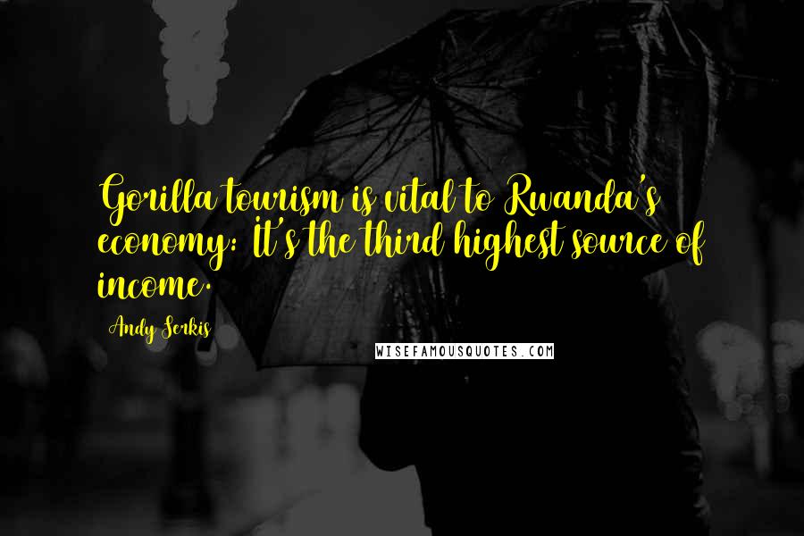 Andy Serkis Quotes: Gorilla tourism is vital to Rwanda's economy: It's the third highest source of income.