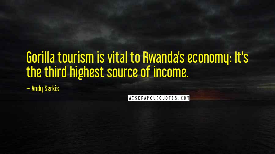 Andy Serkis Quotes: Gorilla tourism is vital to Rwanda's economy: It's the third highest source of income.