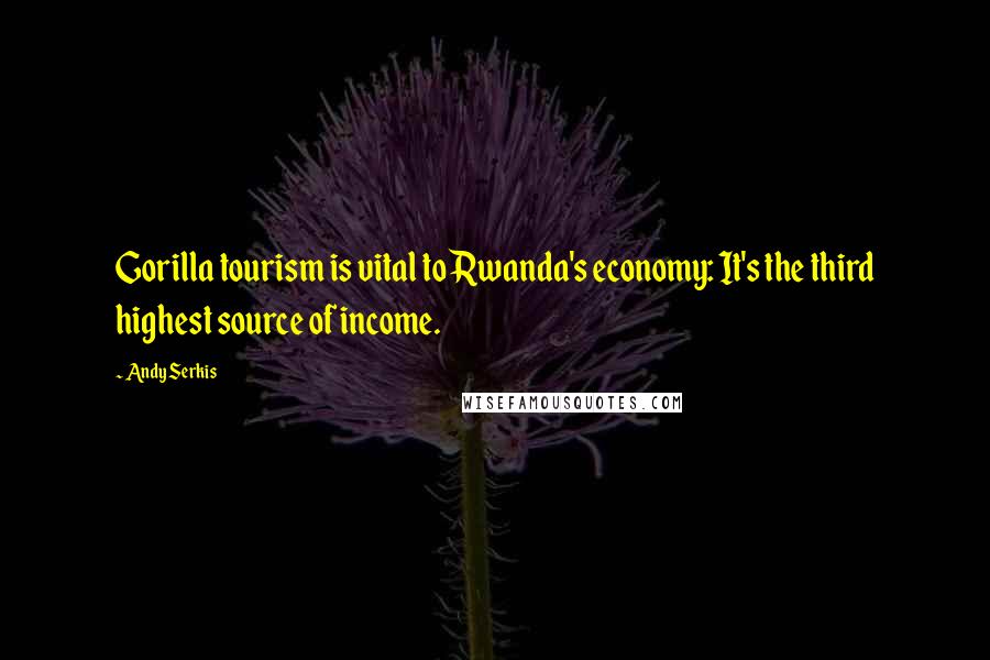 Andy Serkis Quotes: Gorilla tourism is vital to Rwanda's economy: It's the third highest source of income.