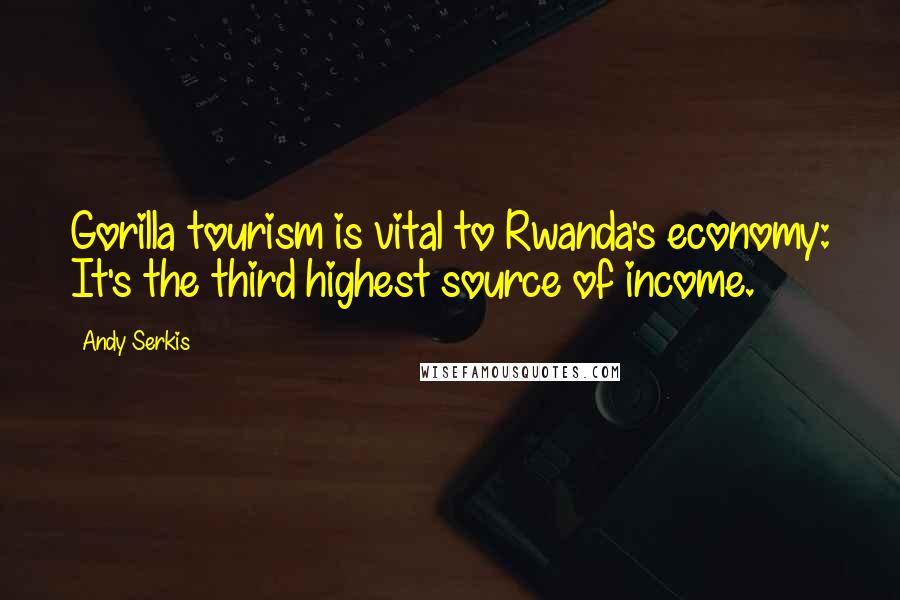 Andy Serkis Quotes: Gorilla tourism is vital to Rwanda's economy: It's the third highest source of income.