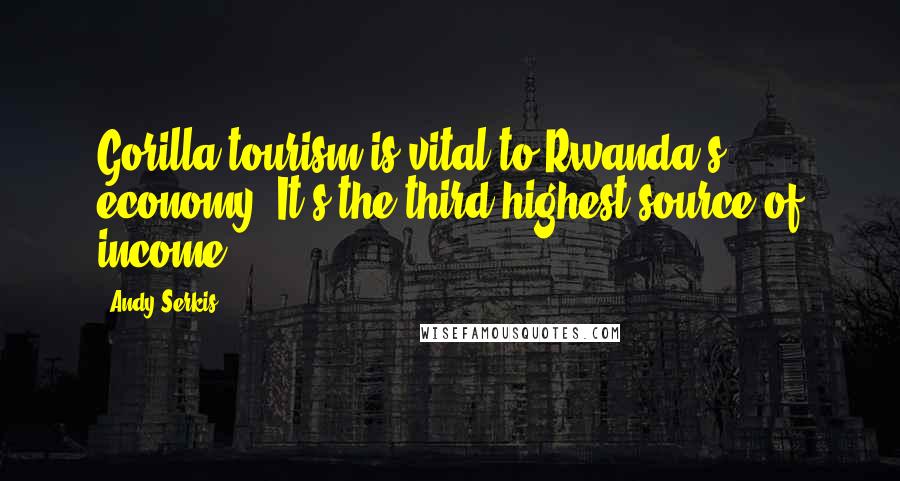 Andy Serkis Quotes: Gorilla tourism is vital to Rwanda's economy: It's the third highest source of income.