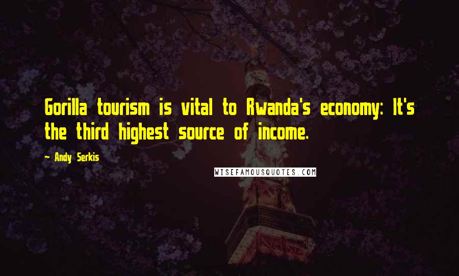 Andy Serkis Quotes: Gorilla tourism is vital to Rwanda's economy: It's the third highest source of income.