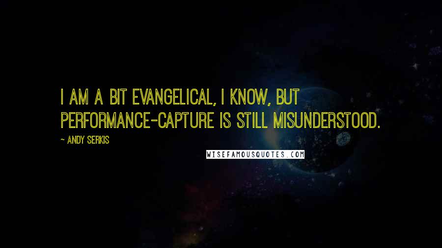 Andy Serkis Quotes: I am a bit evangelical, I know, but performance-capture is still misunderstood.