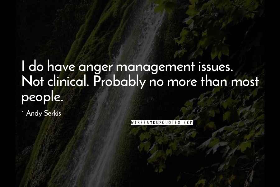 Andy Serkis Quotes: I do have anger management issues. Not clinical. Probably no more than most people.