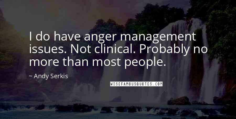 Andy Serkis Quotes: I do have anger management issues. Not clinical. Probably no more than most people.
