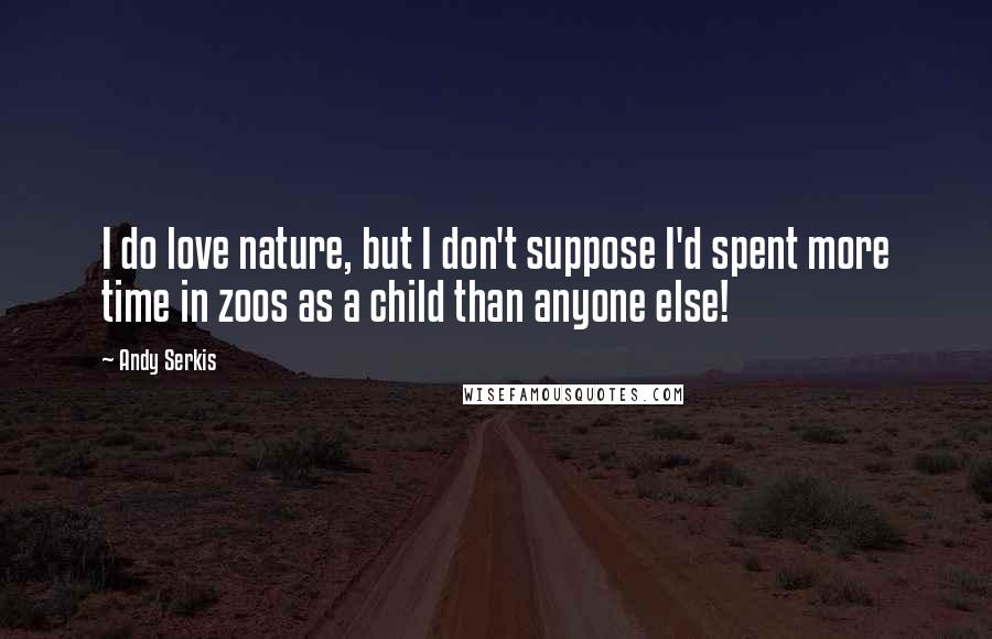 Andy Serkis Quotes: I do love nature, but I don't suppose I'd spent more time in zoos as a child than anyone else!