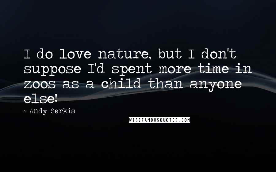 Andy Serkis Quotes: I do love nature, but I don't suppose I'd spent more time in zoos as a child than anyone else!