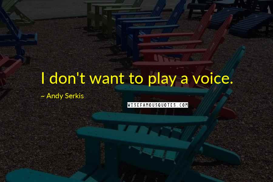 Andy Serkis Quotes: I don't want to play a voice.