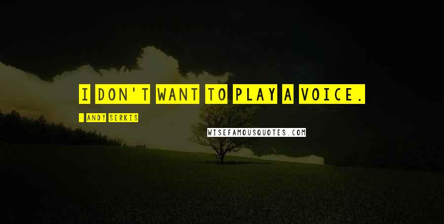 Andy Serkis Quotes: I don't want to play a voice.