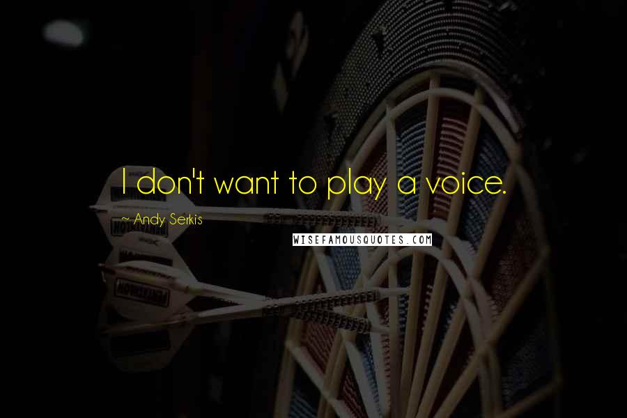 Andy Serkis Quotes: I don't want to play a voice.