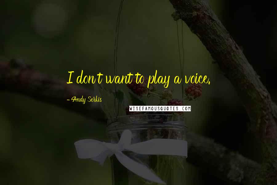 Andy Serkis Quotes: I don't want to play a voice.