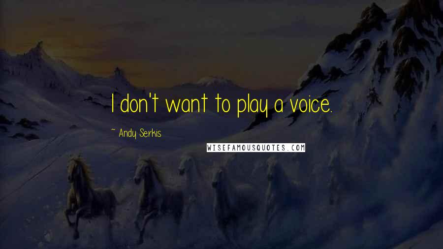 Andy Serkis Quotes: I don't want to play a voice.