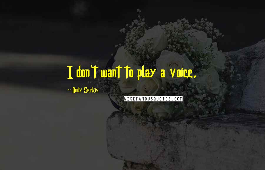 Andy Serkis Quotes: I don't want to play a voice.