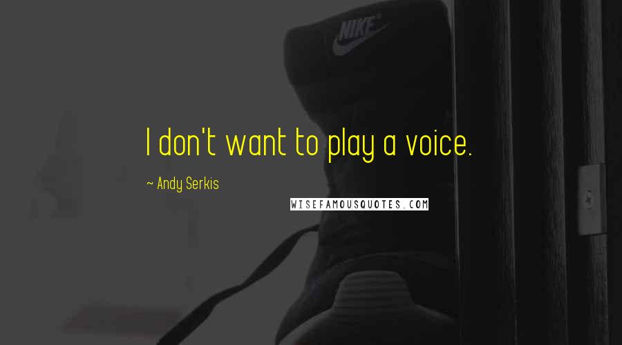 Andy Serkis Quotes: I don't want to play a voice.