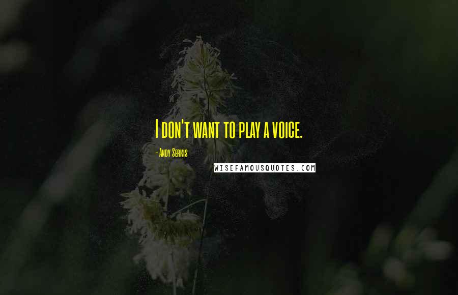 Andy Serkis Quotes: I don't want to play a voice.