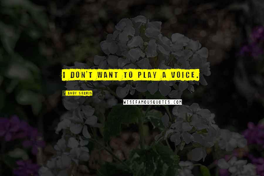 Andy Serkis Quotes: I don't want to play a voice.