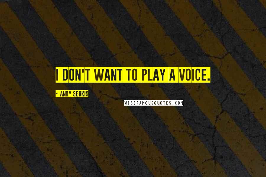Andy Serkis Quotes: I don't want to play a voice.