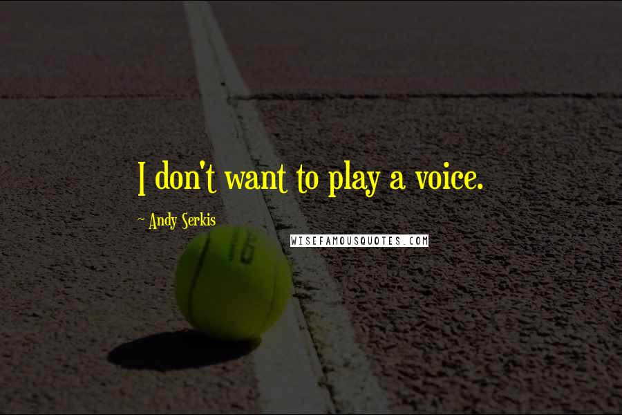 Andy Serkis Quotes: I don't want to play a voice.