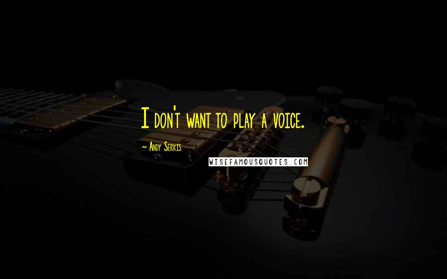 Andy Serkis Quotes: I don't want to play a voice.
