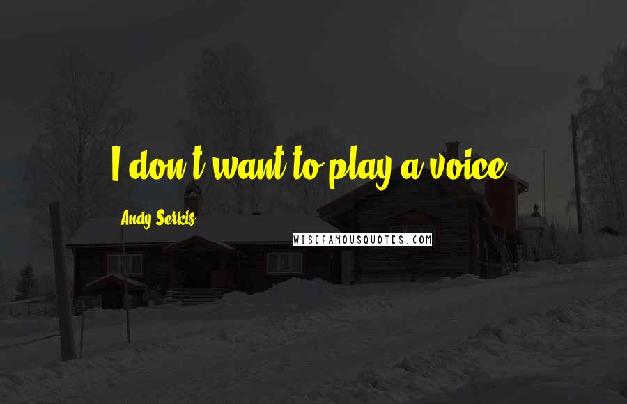 Andy Serkis Quotes: I don't want to play a voice.