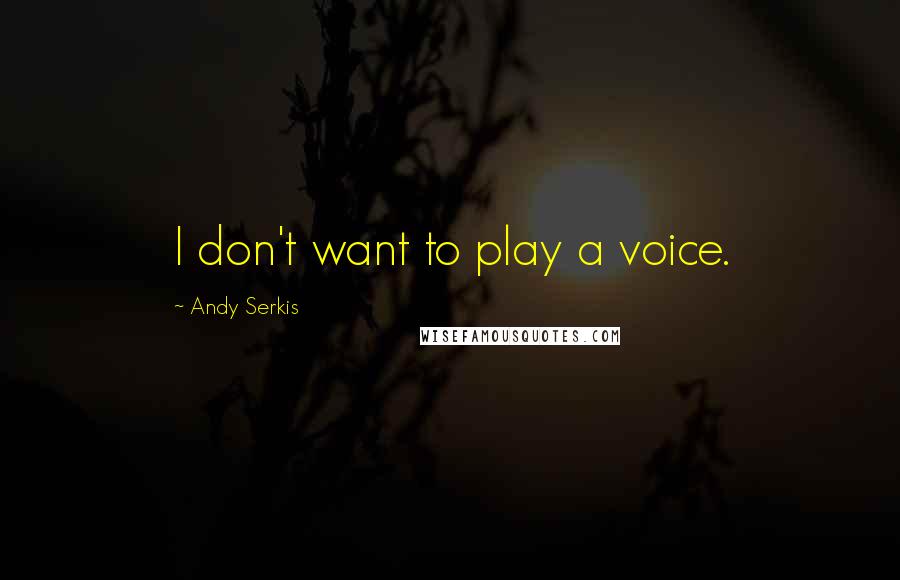 Andy Serkis Quotes: I don't want to play a voice.