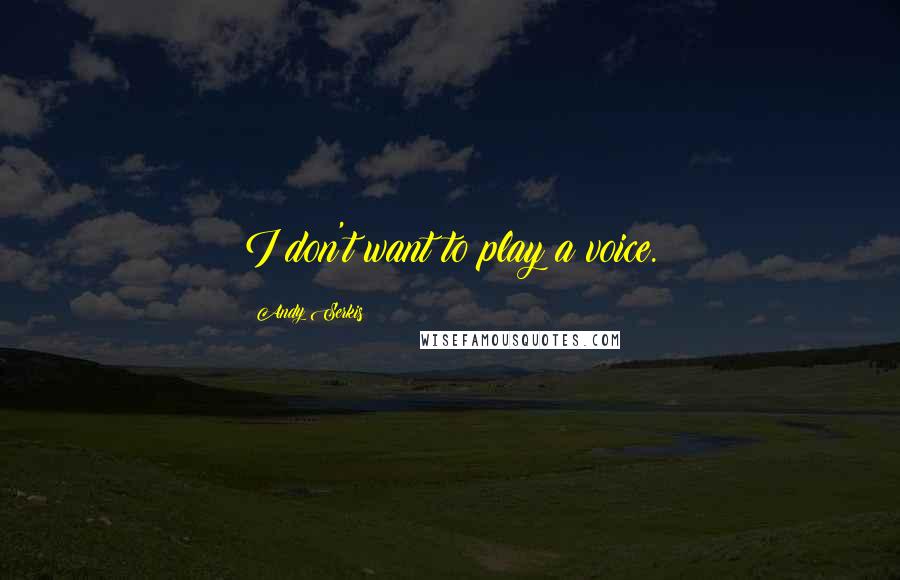 Andy Serkis Quotes: I don't want to play a voice.