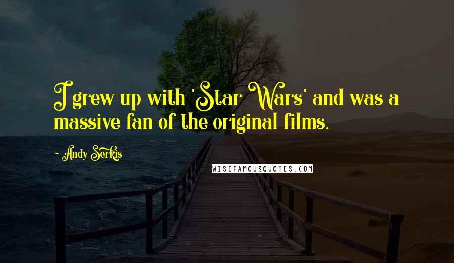 Andy Serkis Quotes: I grew up with 'Star Wars' and was a massive fan of the original films.