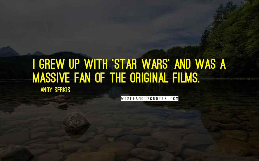 Andy Serkis Quotes: I grew up with 'Star Wars' and was a massive fan of the original films.