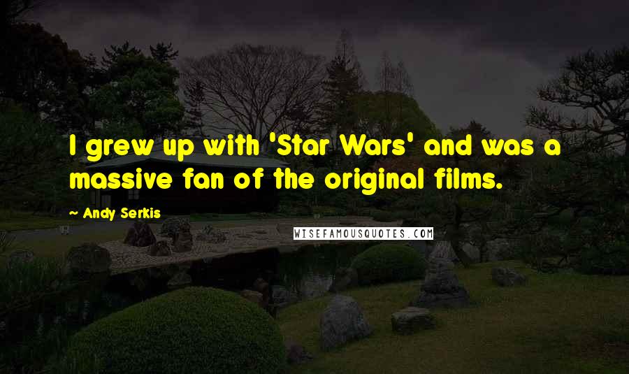 Andy Serkis Quotes: I grew up with 'Star Wars' and was a massive fan of the original films.