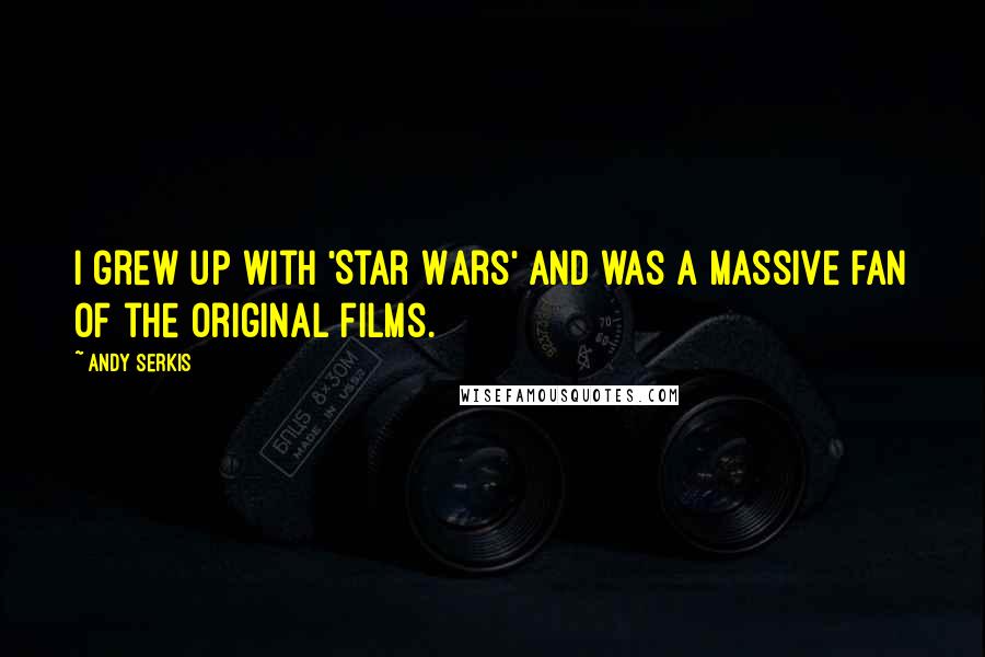Andy Serkis Quotes: I grew up with 'Star Wars' and was a massive fan of the original films.