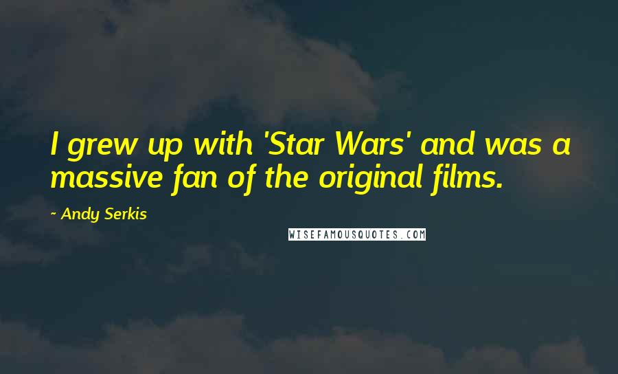 Andy Serkis Quotes: I grew up with 'Star Wars' and was a massive fan of the original films.