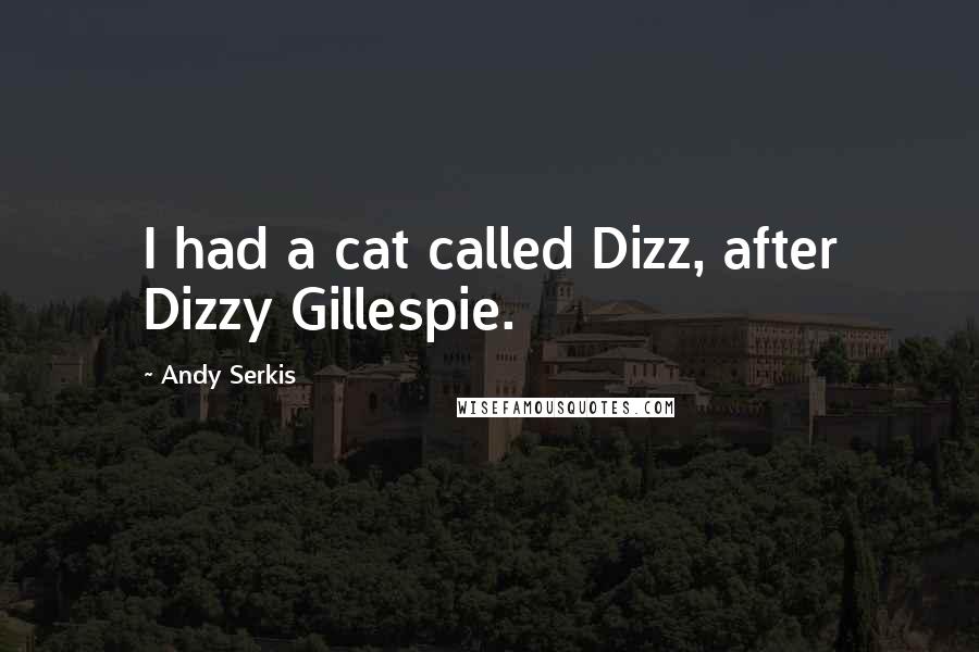 Andy Serkis Quotes: I had a cat called Dizz, after Dizzy Gillespie.