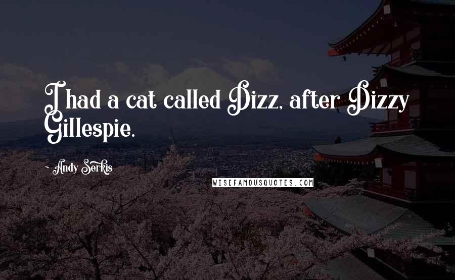 Andy Serkis Quotes: I had a cat called Dizz, after Dizzy Gillespie.