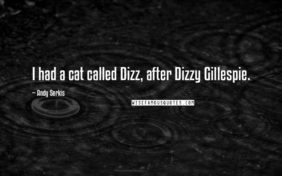 Andy Serkis Quotes: I had a cat called Dizz, after Dizzy Gillespie.