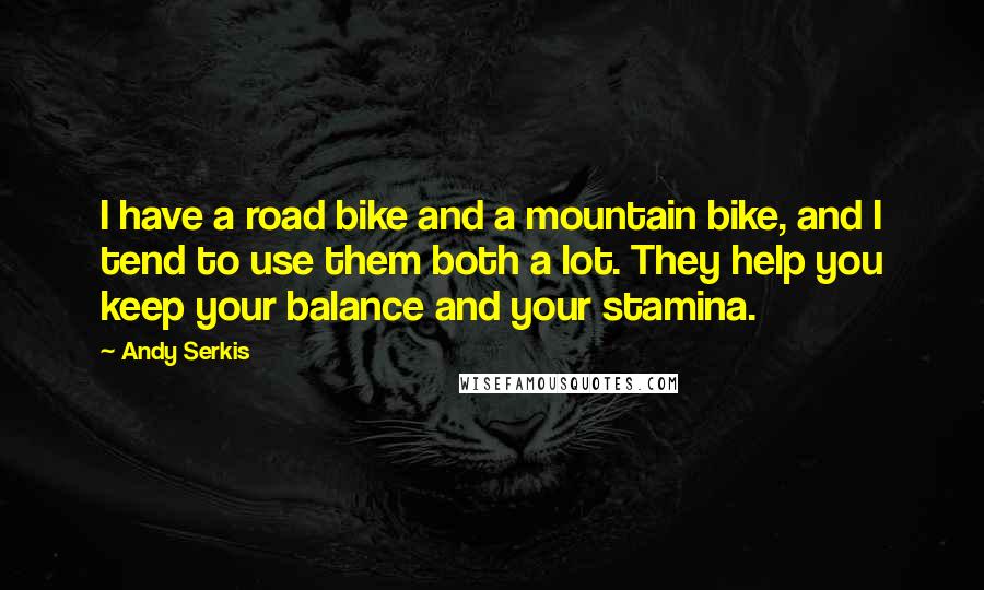 Andy Serkis Quotes: I have a road bike and a mountain bike, and I tend to use them both a lot. They help you keep your balance and your stamina.