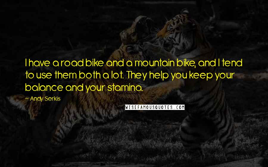 Andy Serkis Quotes: I have a road bike and a mountain bike, and I tend to use them both a lot. They help you keep your balance and your stamina.